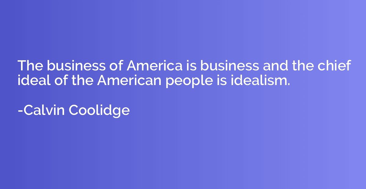 The business of America is business and the chief ideal of t