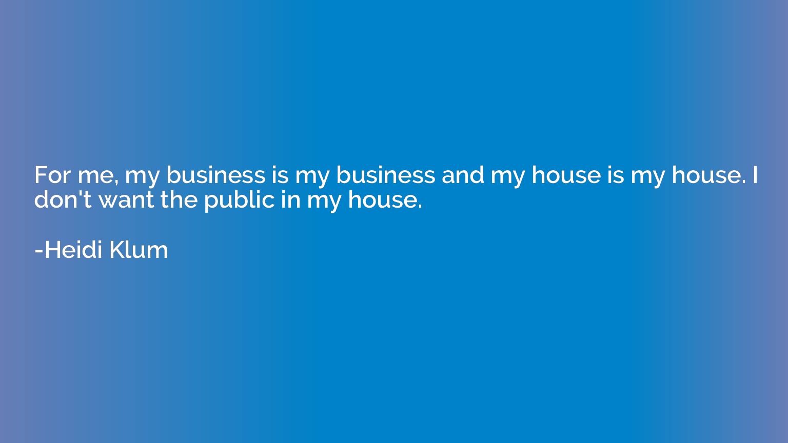 For me, my business is my business and my house is my house.