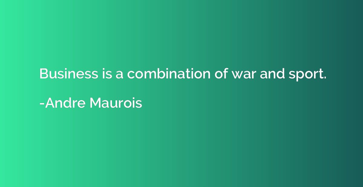 Business is a combination of war and sport.