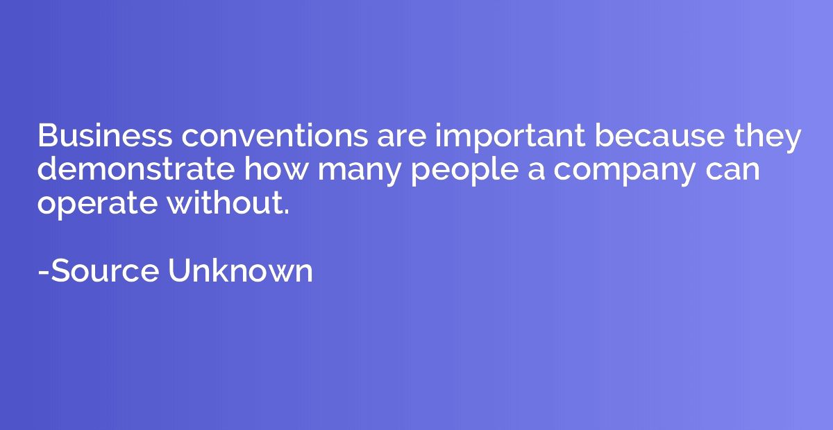 Business conventions are important because they demonstrate 