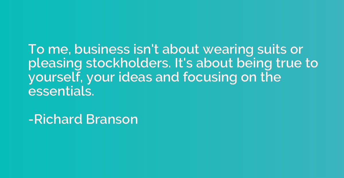 To me, business isn't about wearing suits or pleasing stockh