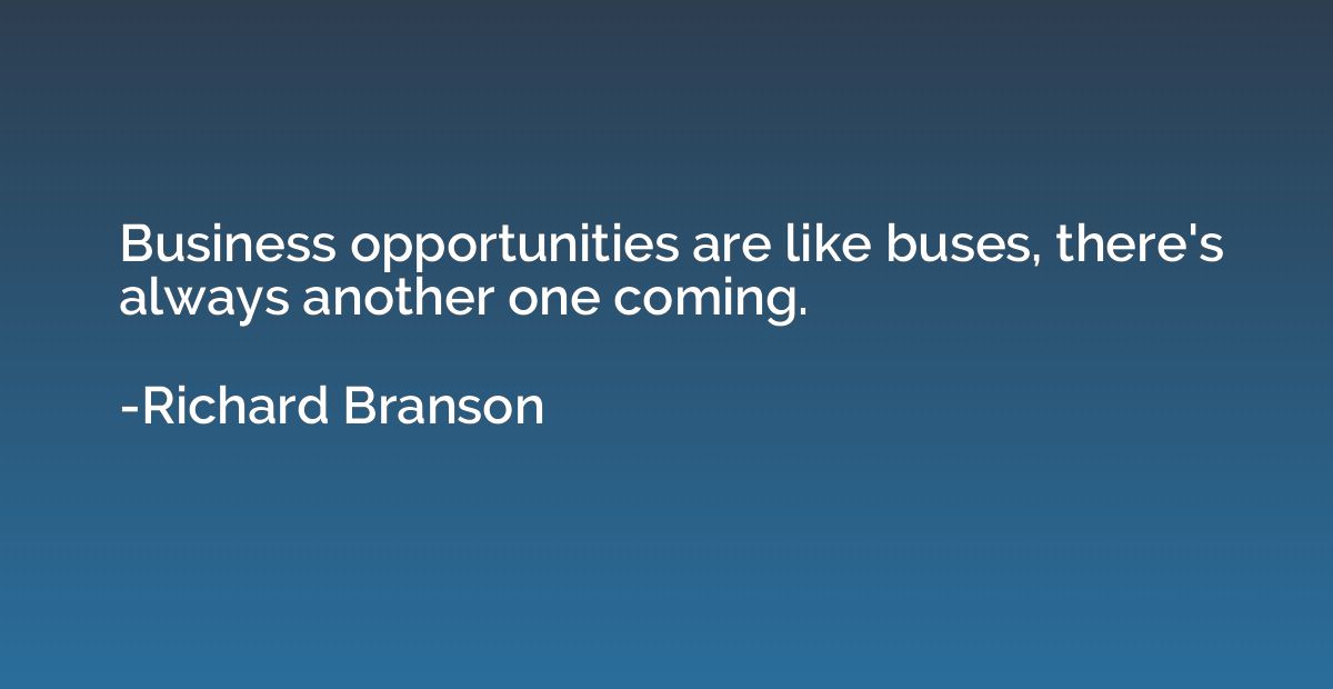 Business opportunities are like buses, there's always anothe