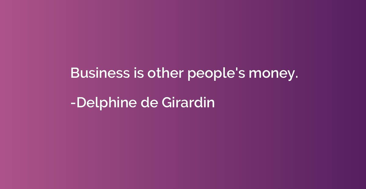 Business is other people's money.