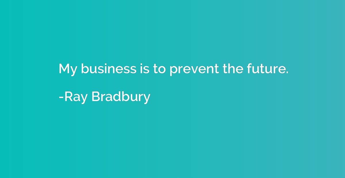 My business is to prevent the future.
