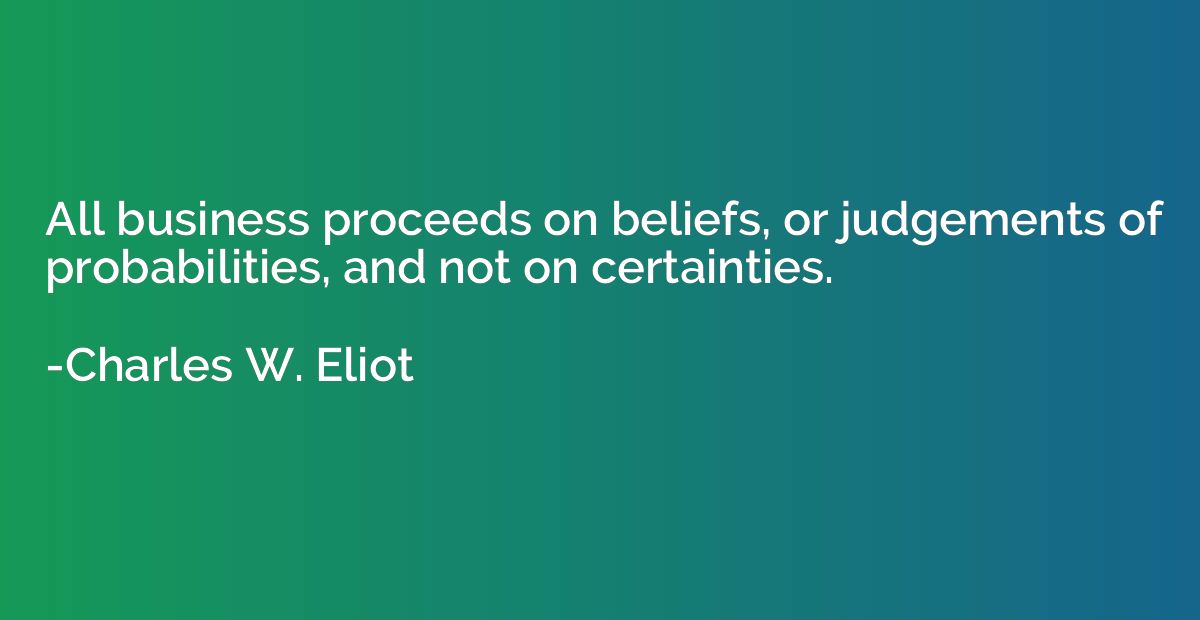 All business proceeds on beliefs, or judgements of probabili