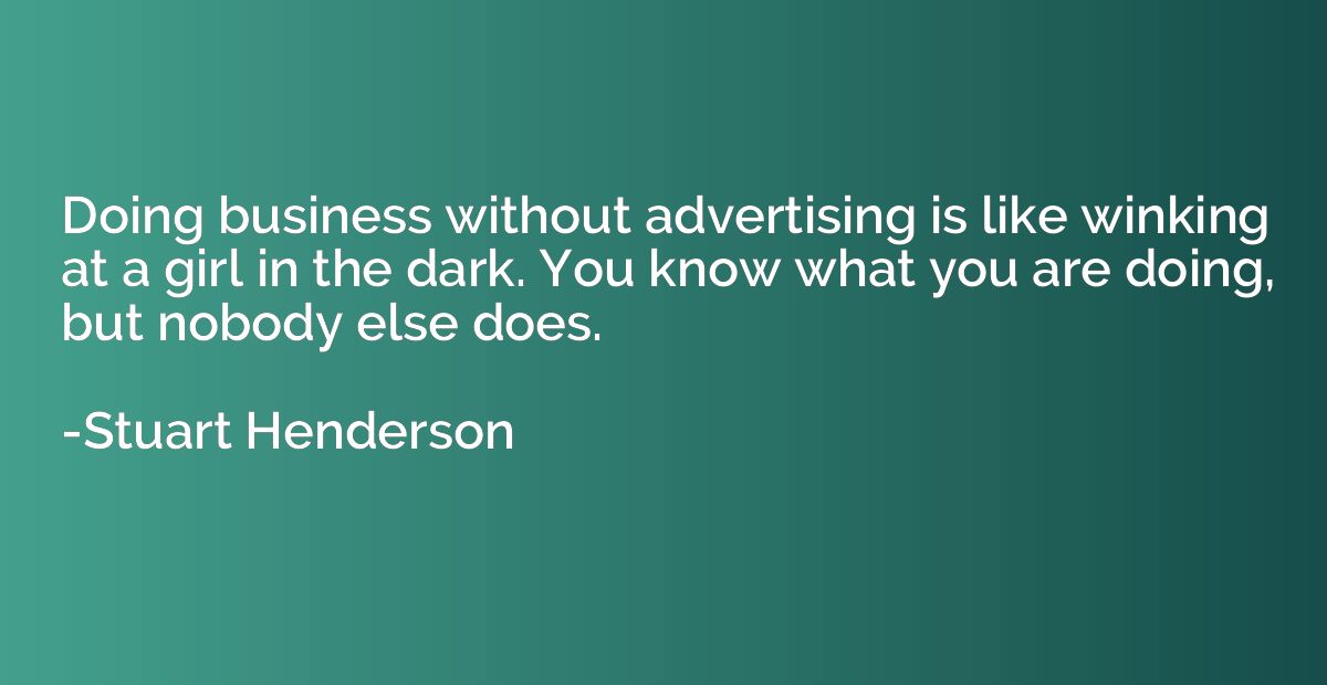 Doing business without advertising is like winking at a girl