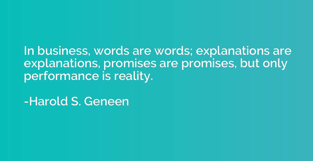 In business, words are words; explanations are explanations,