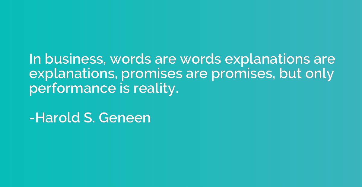 In business, words are words explanations are explanations, 