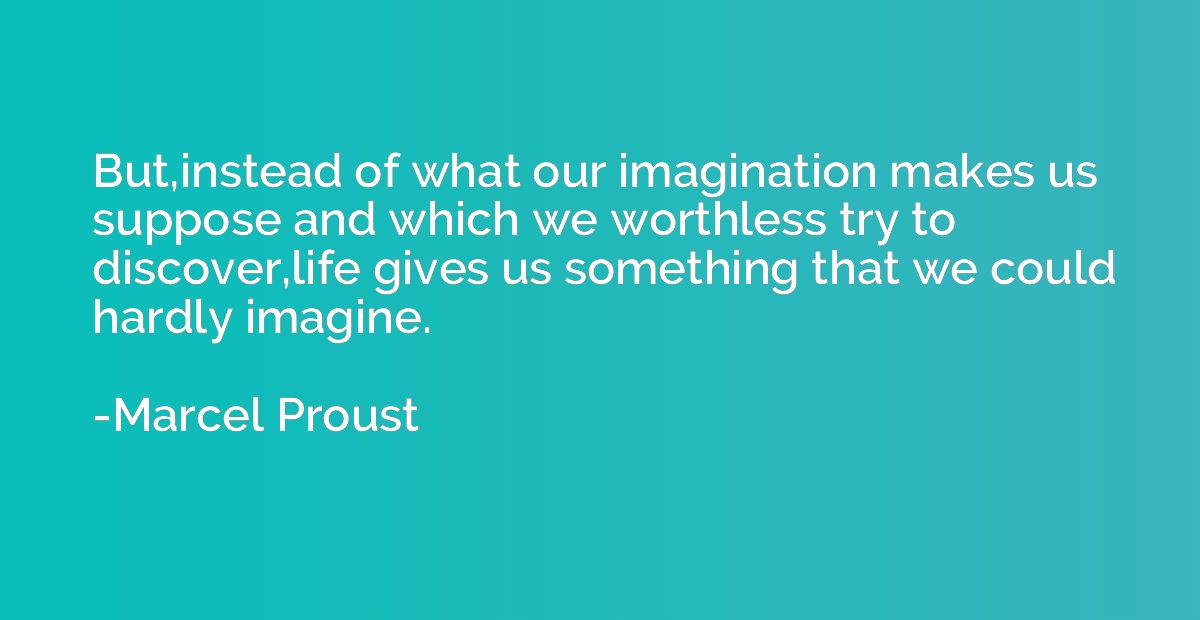 But,instead of what our imagination makes us suppose and whi