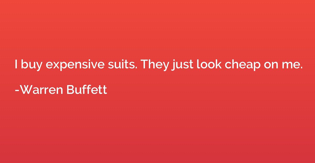 I buy expensive suits. They just look cheap on me.