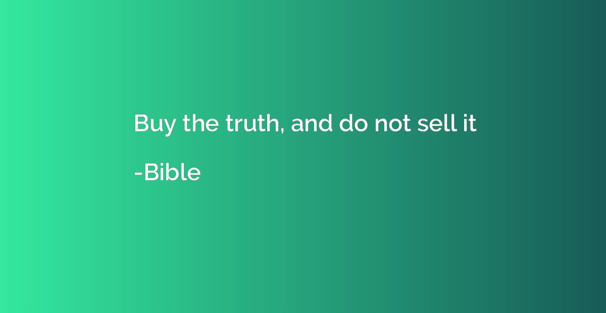 Buy the truth, and do not sell it