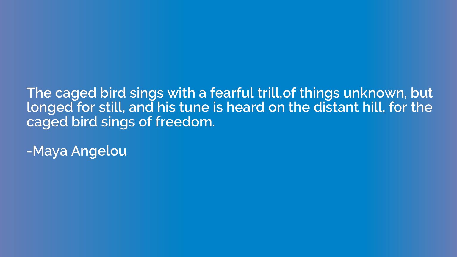 The caged bird sings with a fearful trill,of things unknown,