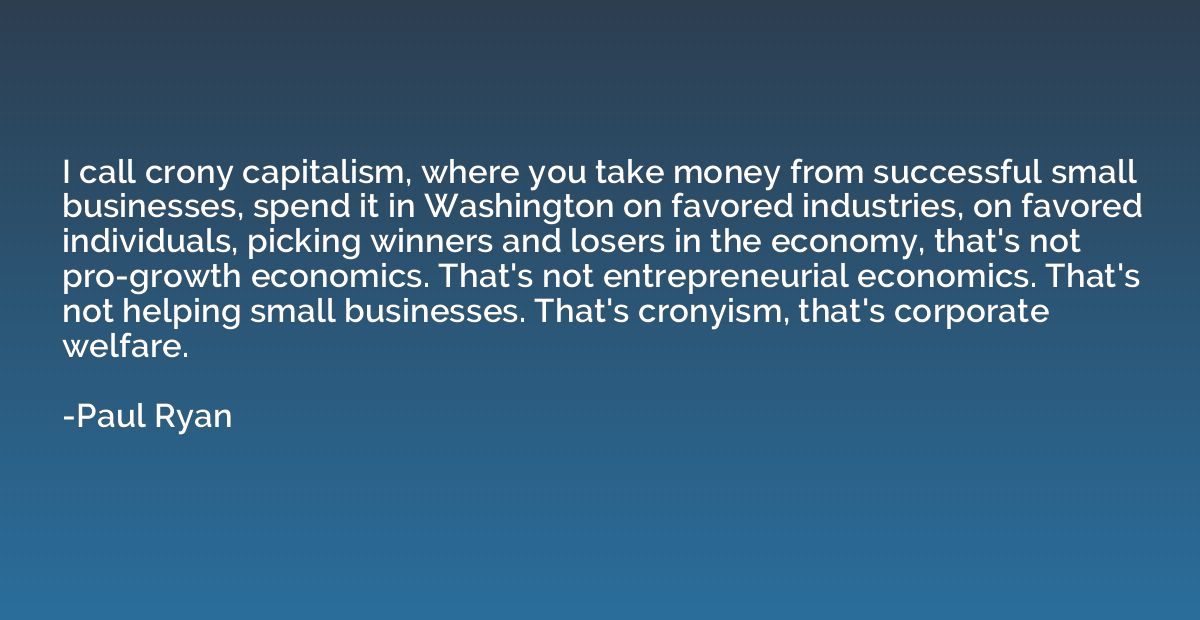 I call crony capitalism, where you take money from successfu