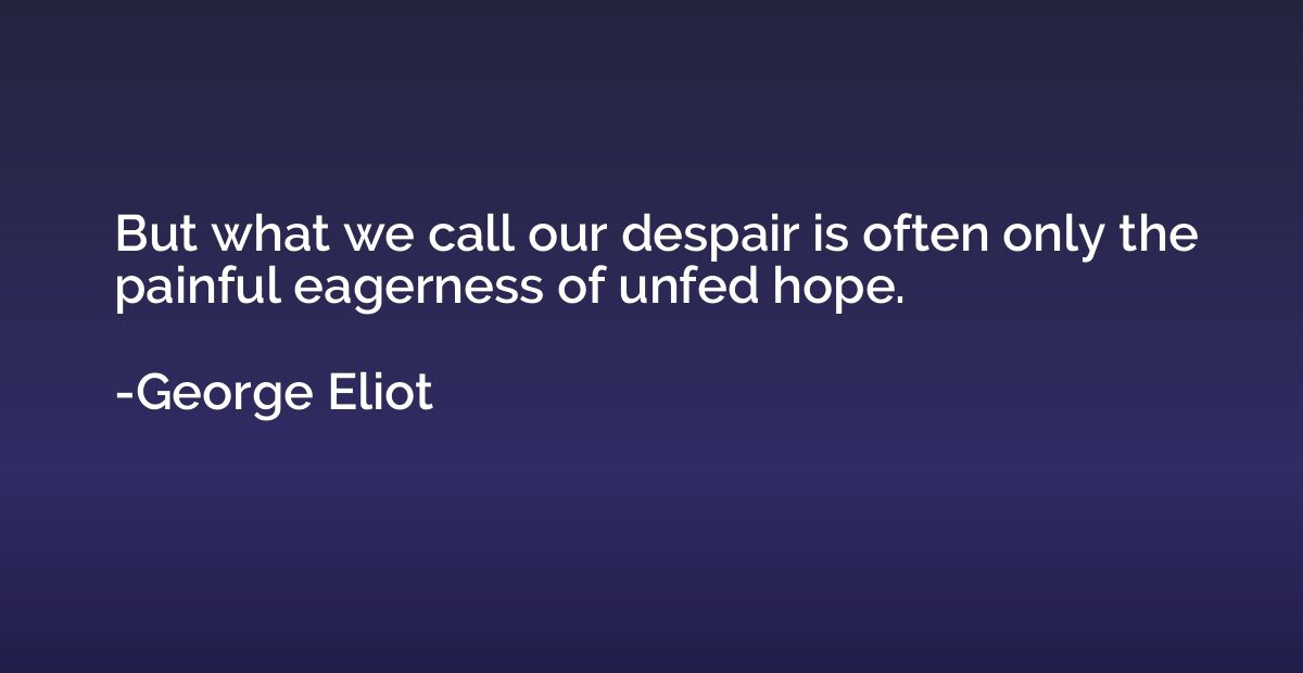 But what we call our despair is often only the painful eager