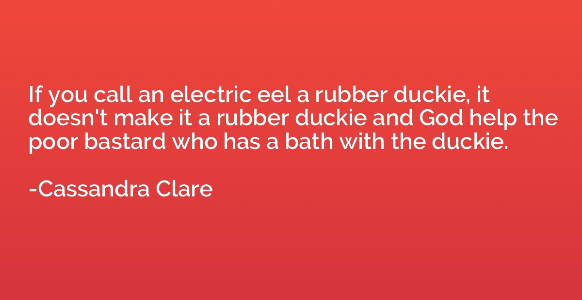 If you call an electric eel a rubber duckie, it doesn't make