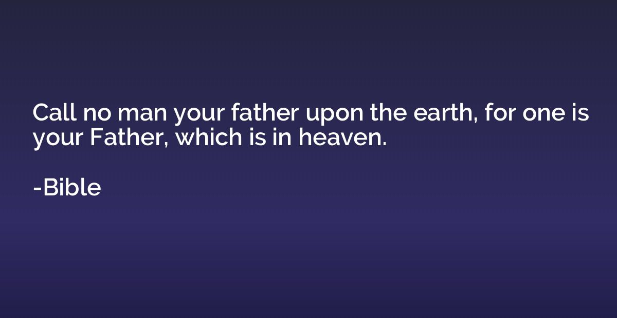 Call no man your father upon the earth, for one is your Fath
