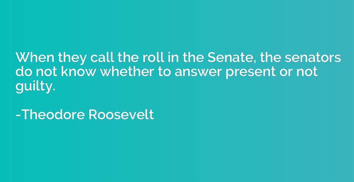 When they call the roll in the Senate, the senators do not k