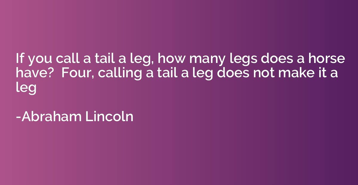 If you call a tail a leg, how many legs does a horse have?  