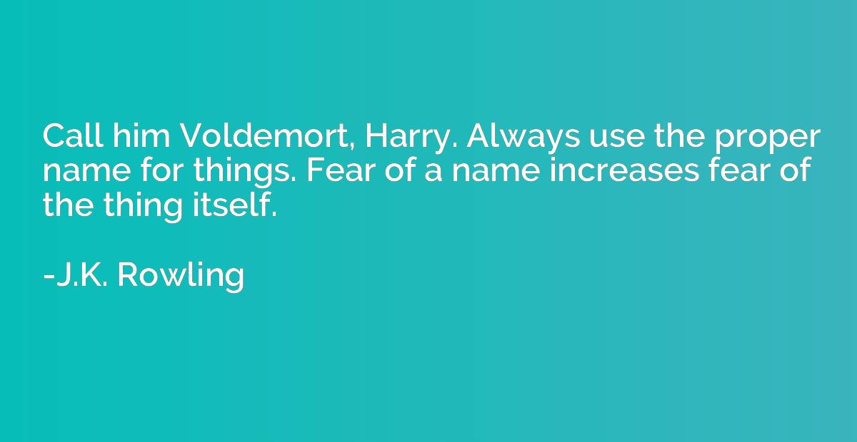 Call him Voldemort, Harry. Always use the proper name for th