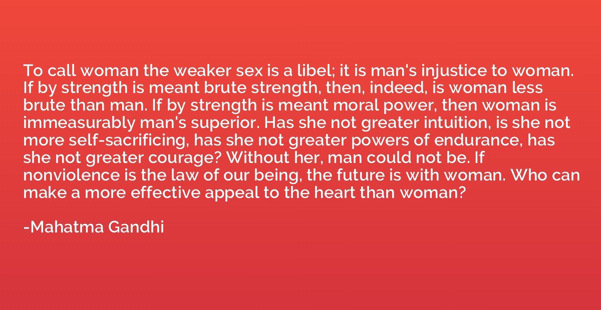 To call woman the weaker sex is a libel; it is man's injusti