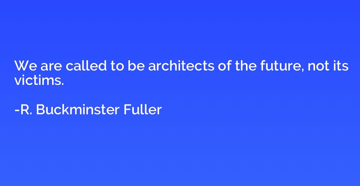 We are called to be architects of the future, not its victim