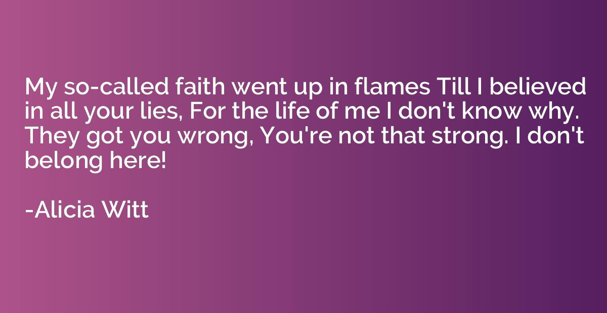 My so-called faith went up in flames Till I believed in all 