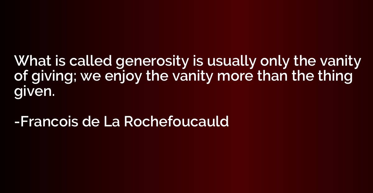 What is called generosity is usually only the vanity of givi