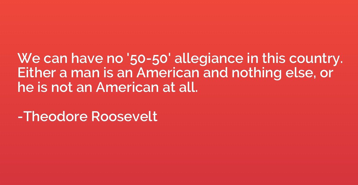 We can have no '50-50' allegiance in this country. Either a 