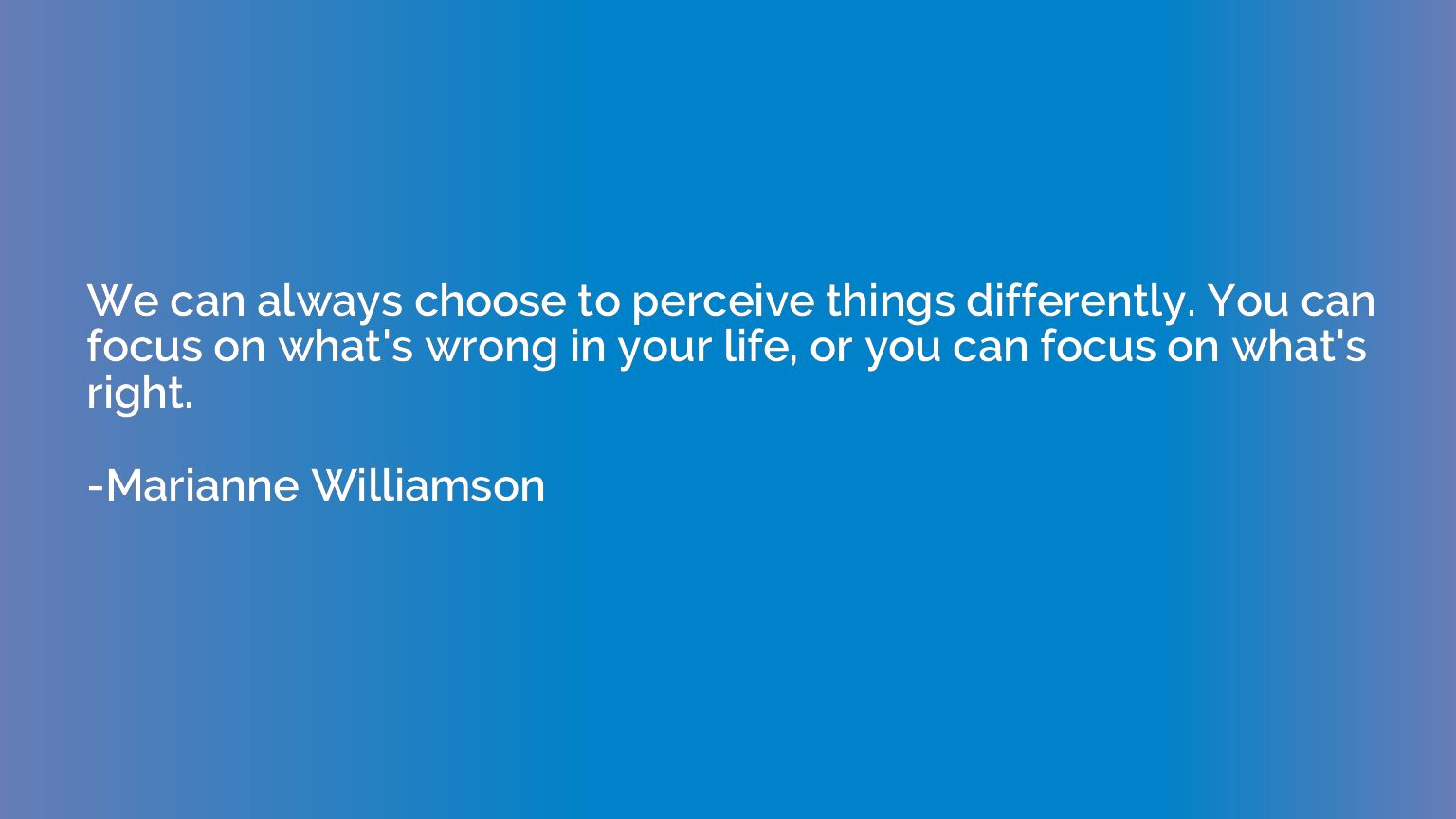 We can always choose to perceive things differently. You can