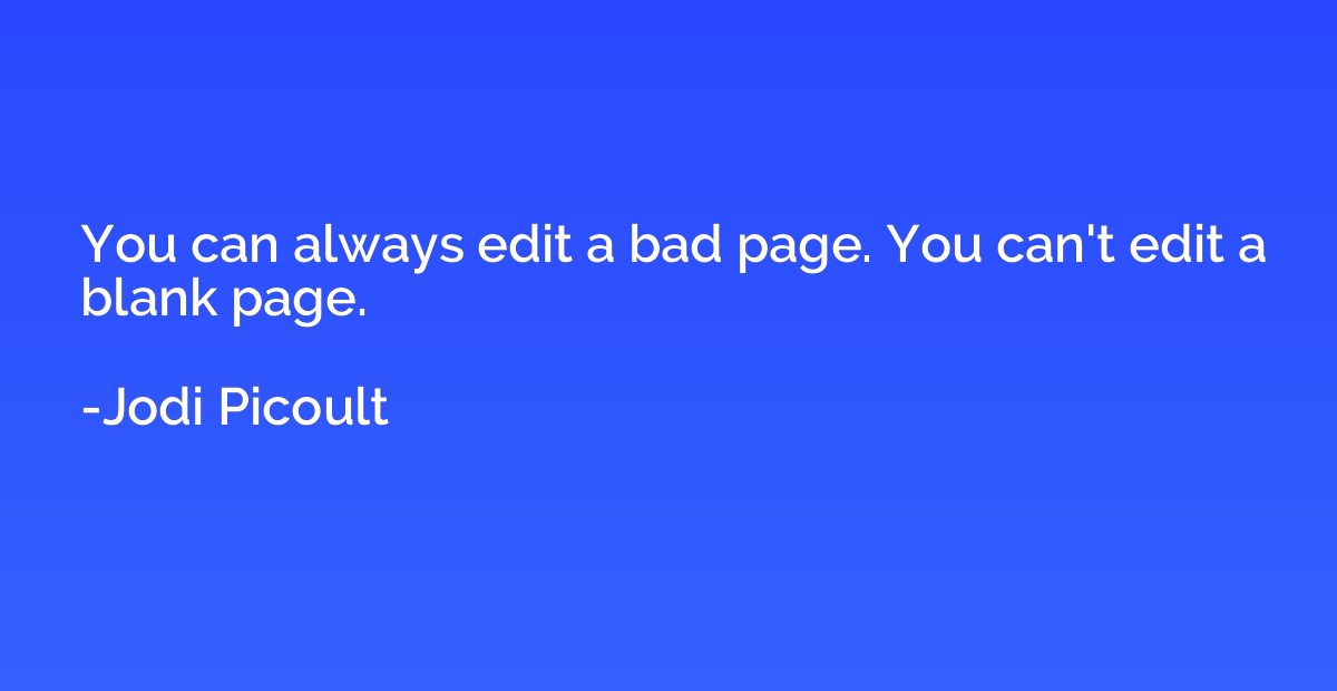 You can always edit a bad page. You can't edit a blank page.