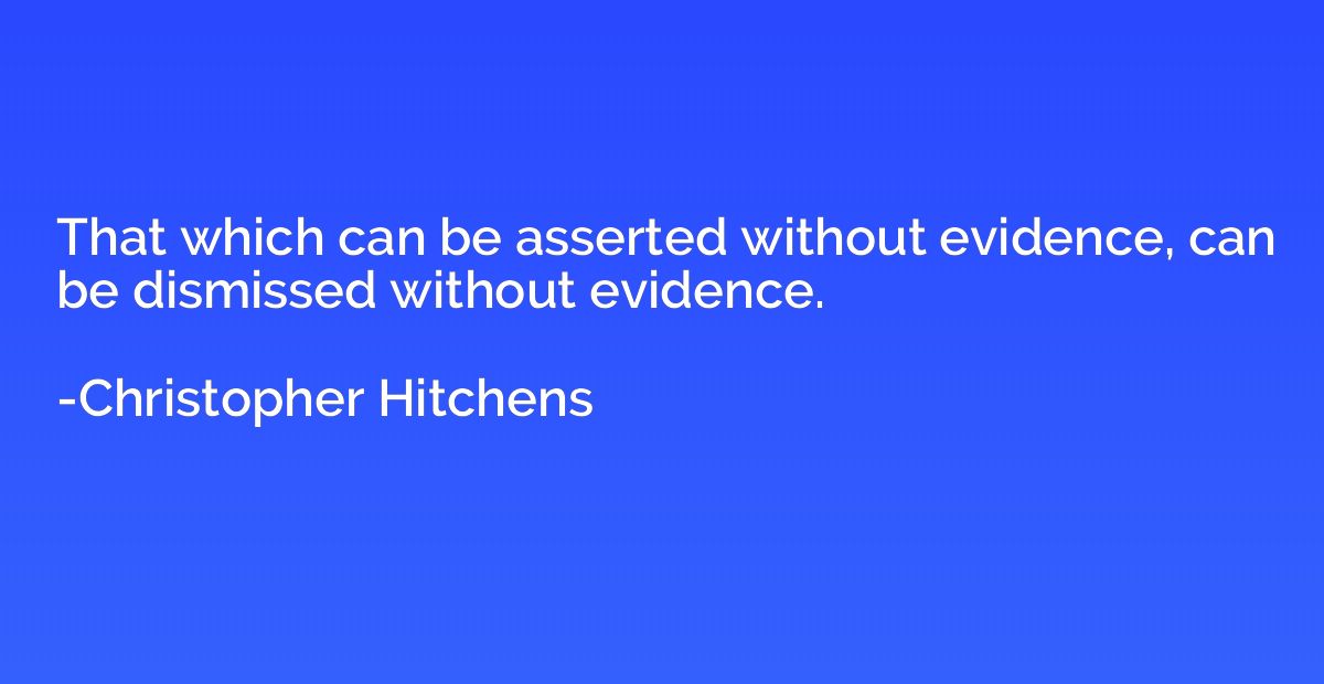 That which can be asserted without evidence, can be dismisse