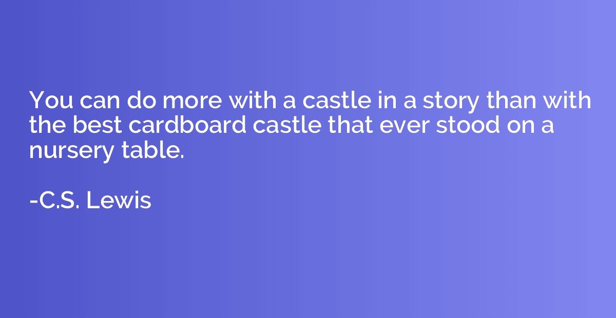 You can do more with a castle in a story than with the best 