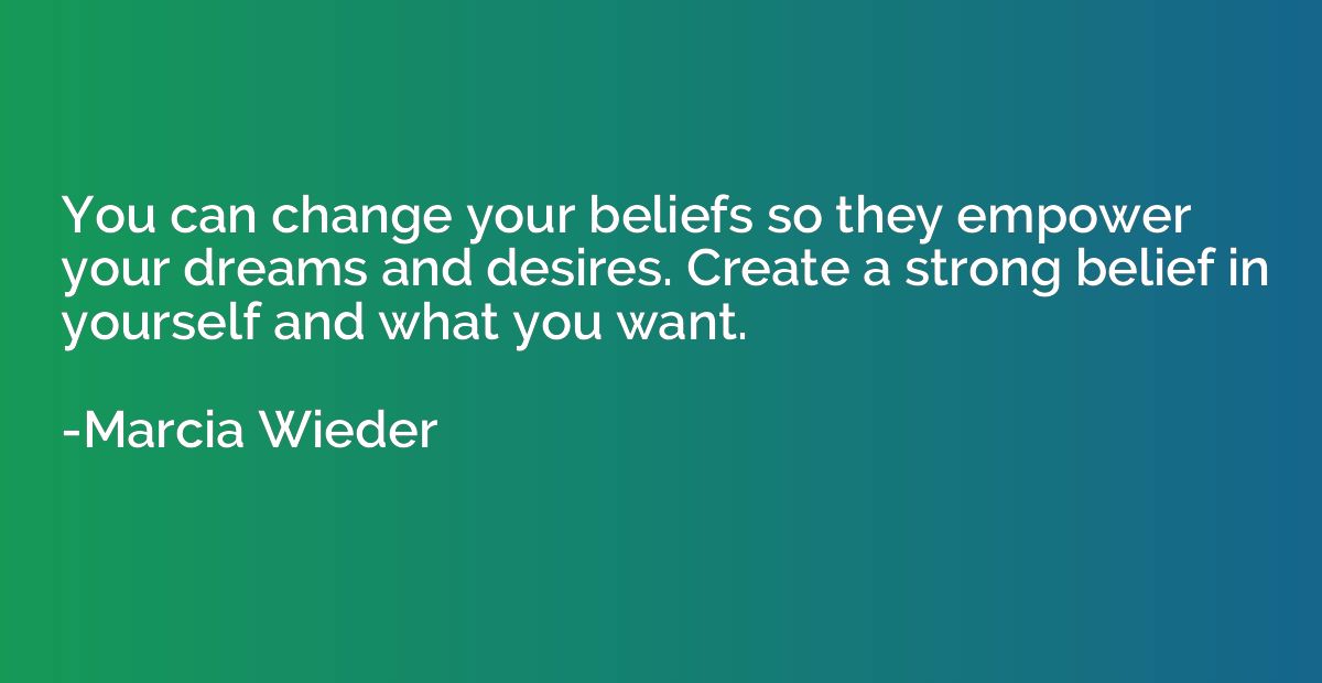 You can change your beliefs so they empower your dreams and 