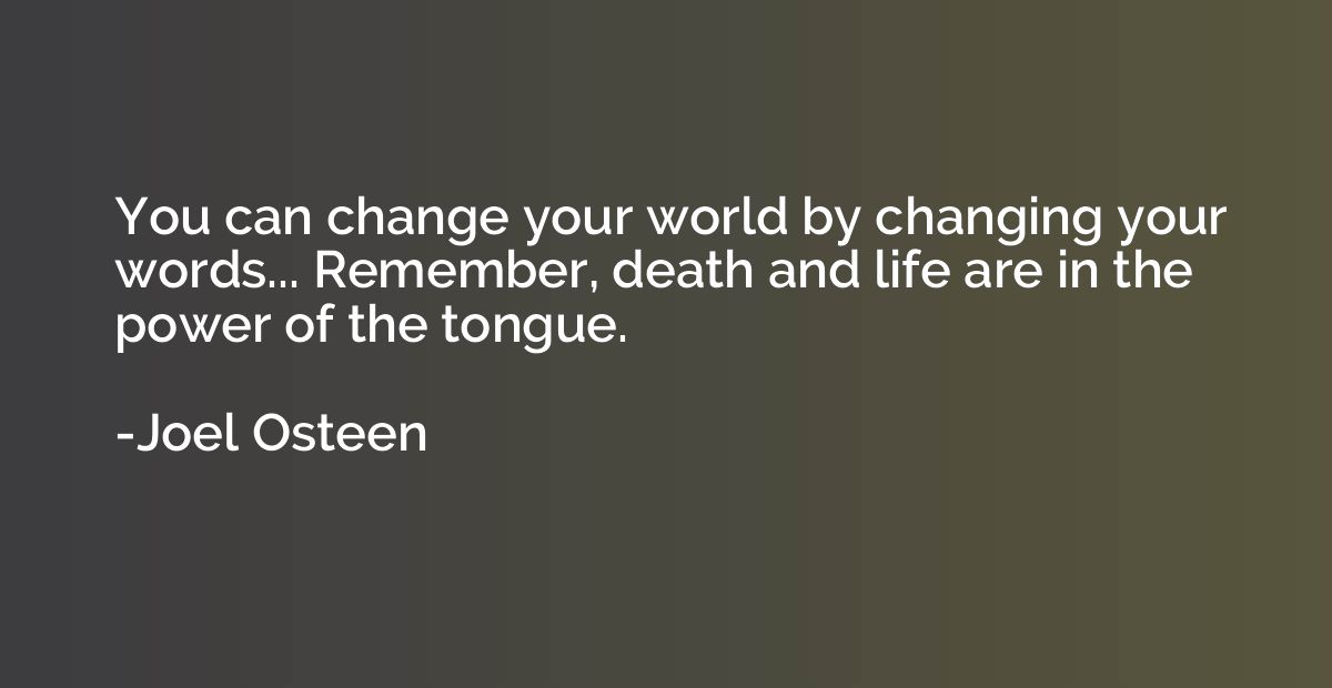You can change your world by changing your words... Remember