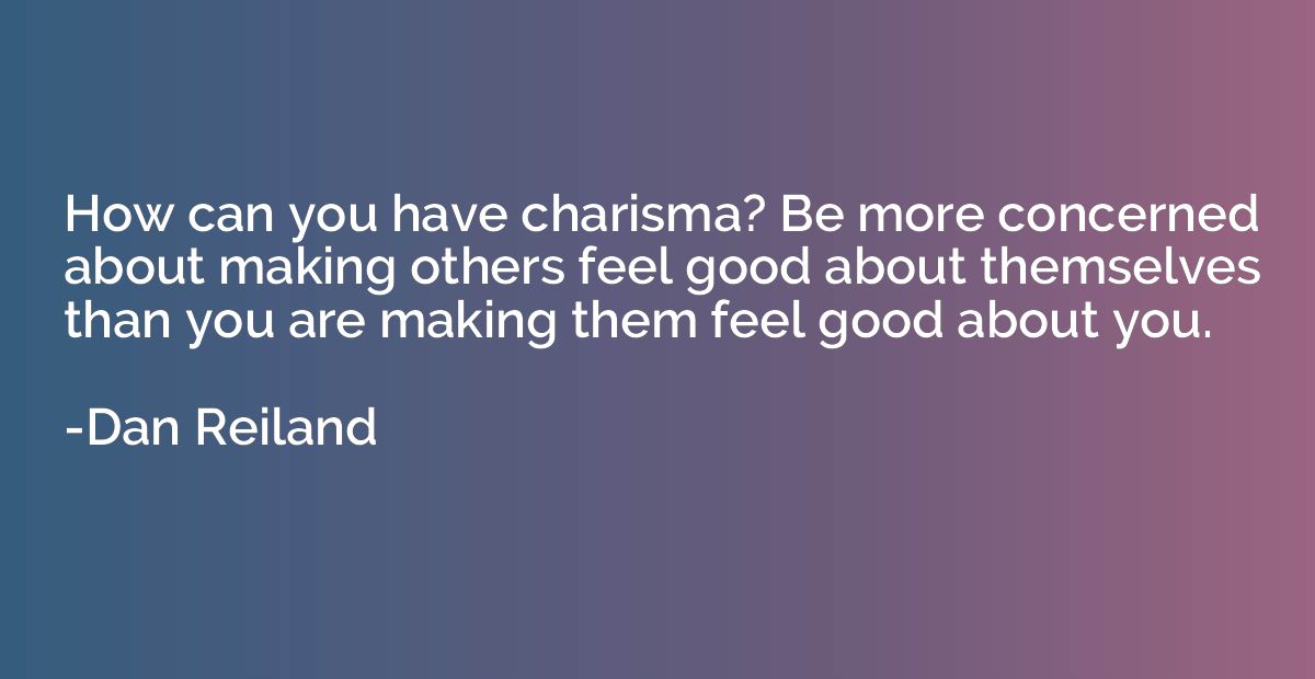 How can you have charisma? Be more concerned about making ot