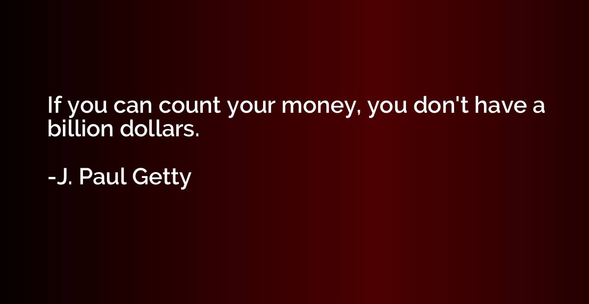 If you can count your money, you don't have a billion dollar
