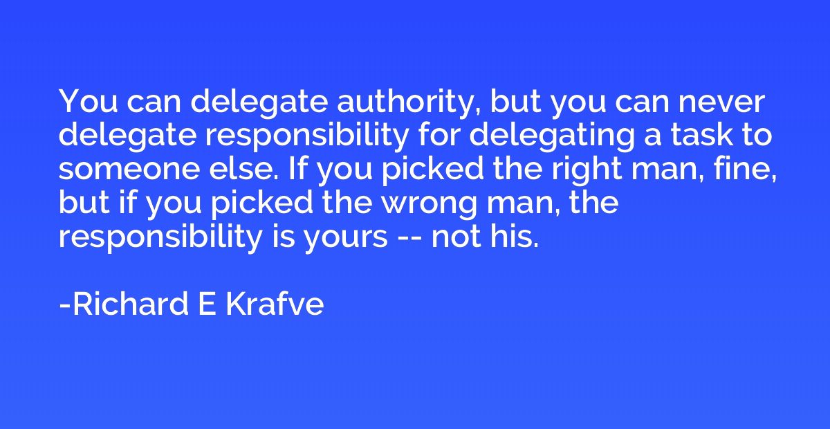You can delegate authority, but you can never delegate respo