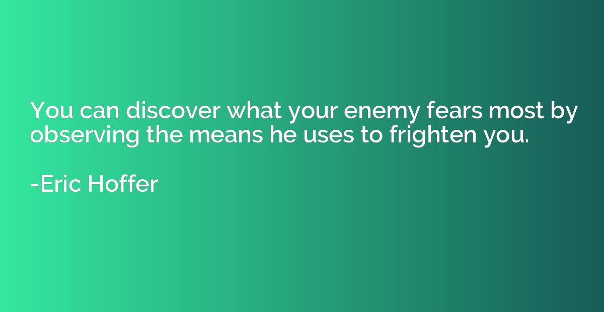 You can discover what your enemy fears most by observing the