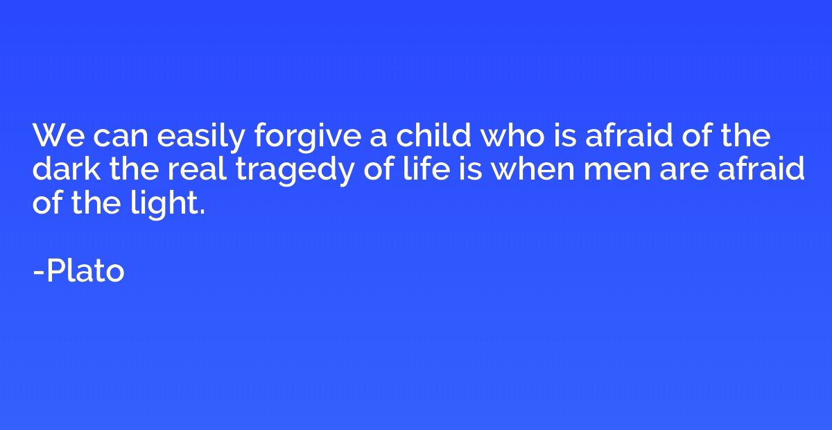 We can easily forgive a child who is afraid of the dark the 
