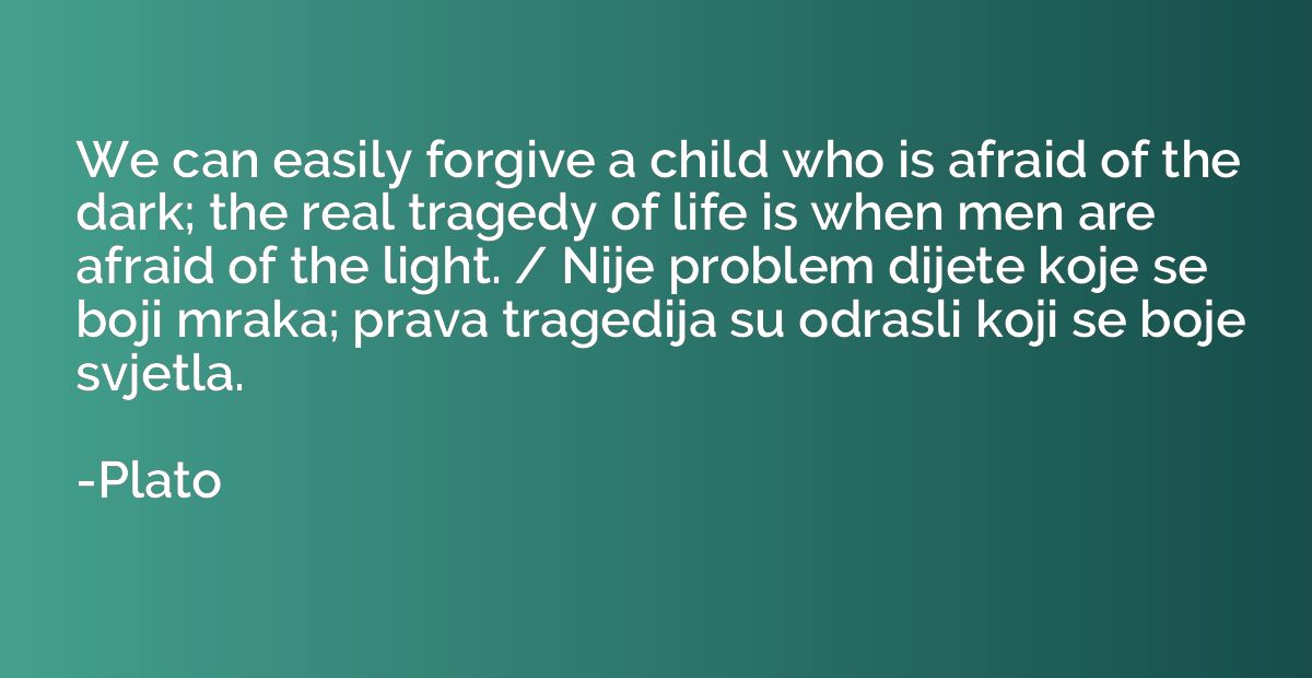We can easily forgive a child who is afraid of the dark; the