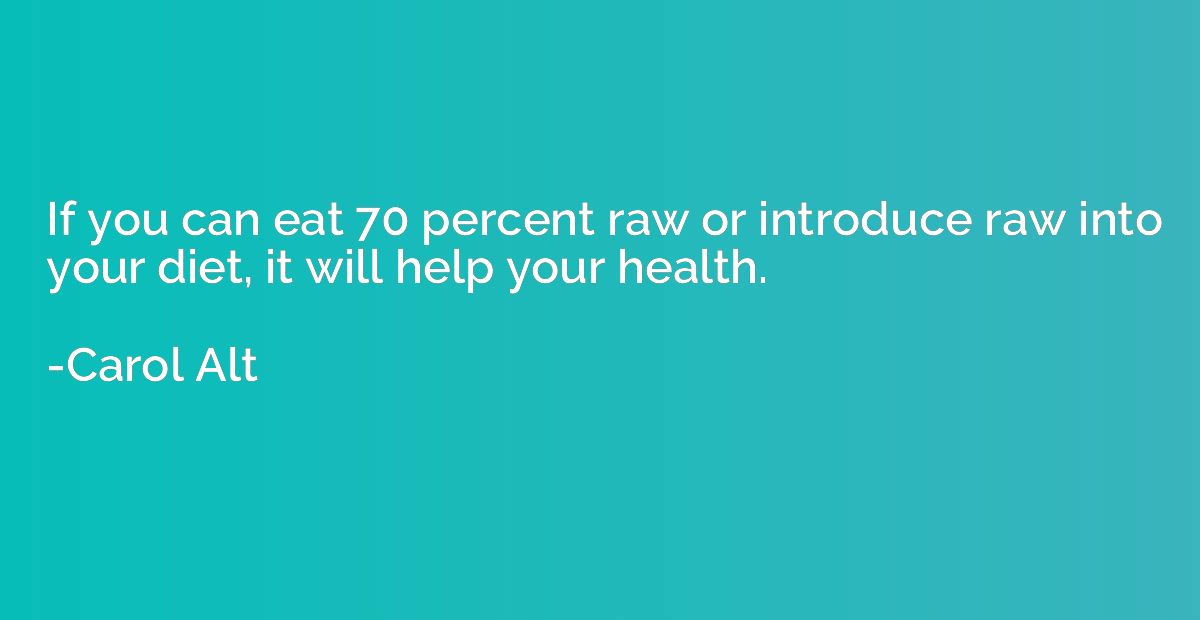 If you can eat 70 percent raw or introduce raw into your die