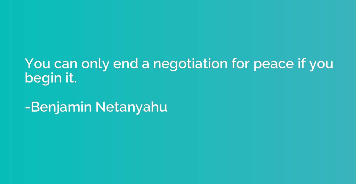 You can only end a negotiation for peace if you begin it.