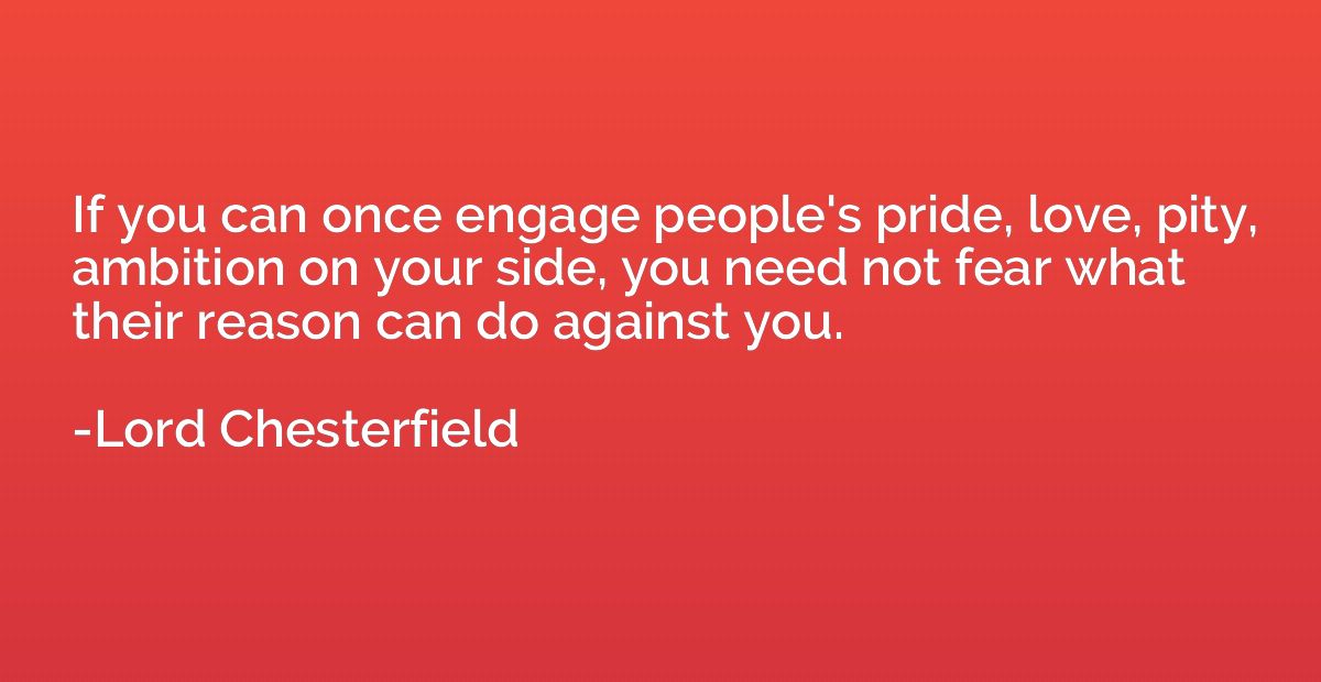 If you can once engage people's pride, love, pity, ambition 