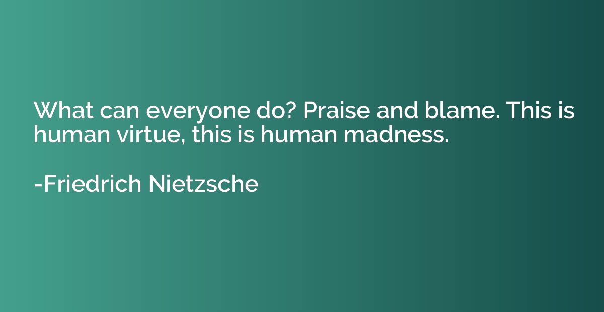 What can everyone do? Praise and blame. This is human virtue