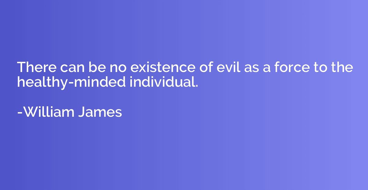 There can be no existence of evil as a force to the healthy-