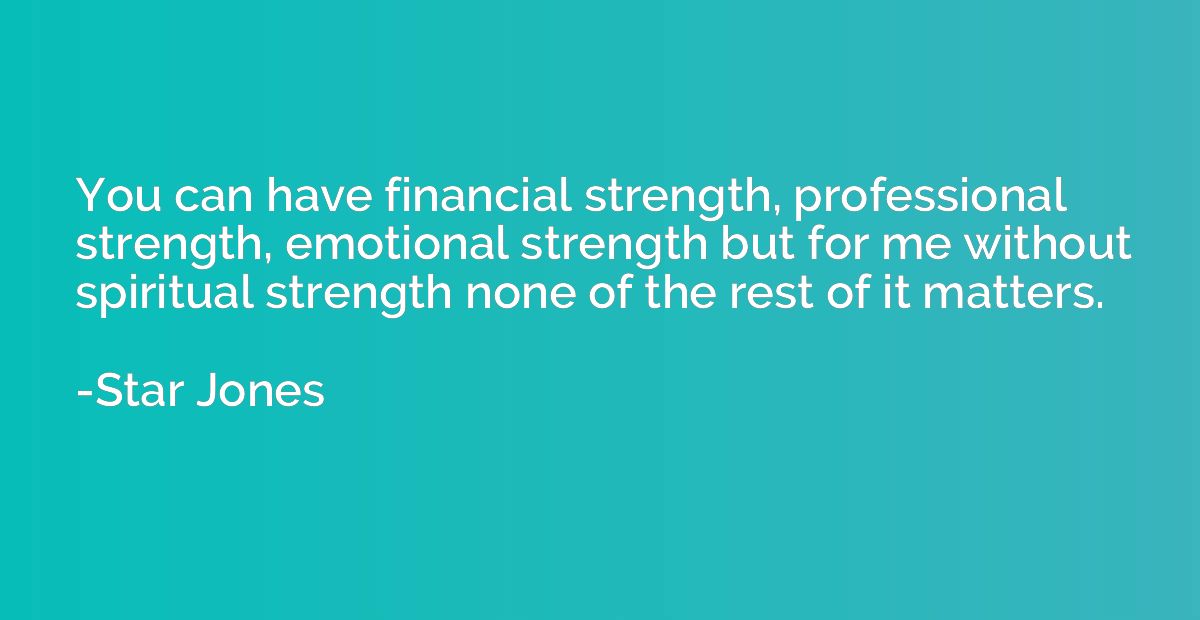 You can have financial strength, professional strength, emot