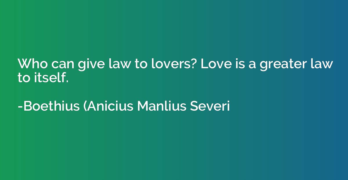 Who can give law to lovers? Love is a greater law to itself.