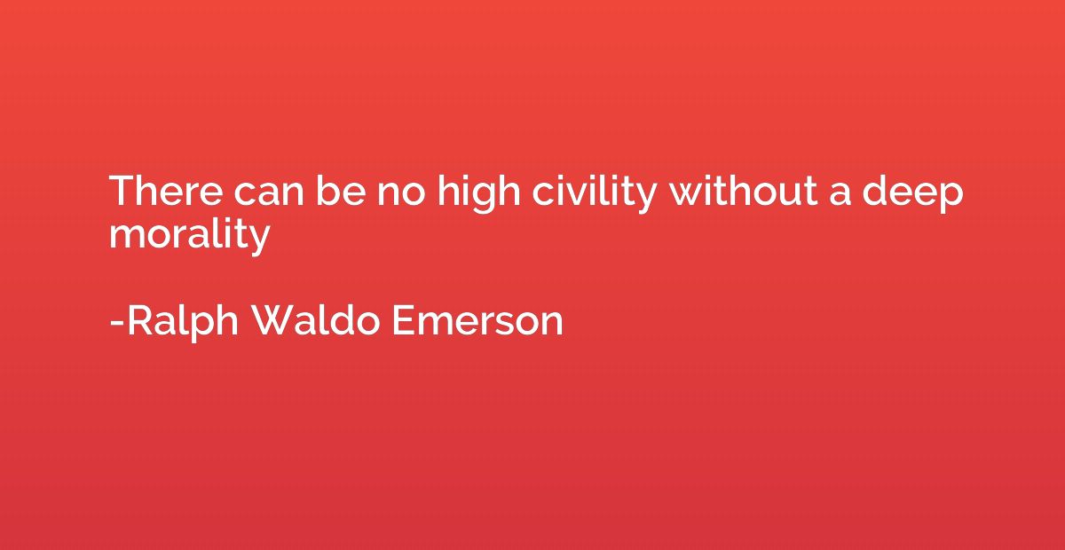 There can be no high civility without a deep morality