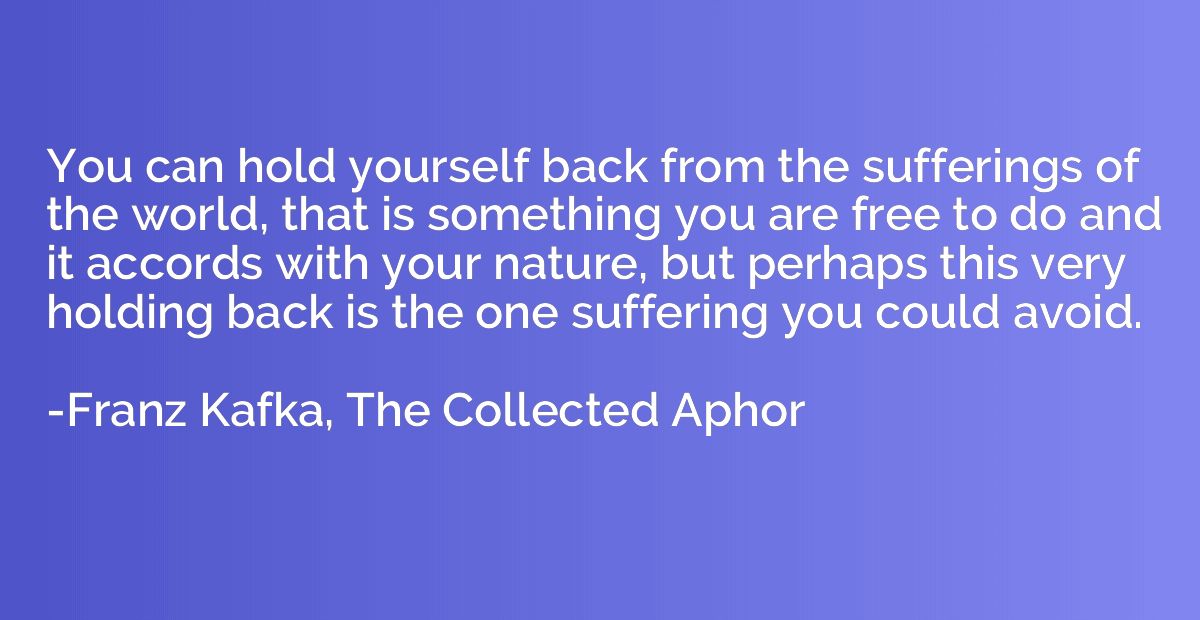 You can hold yourself back from the sufferings of the world,