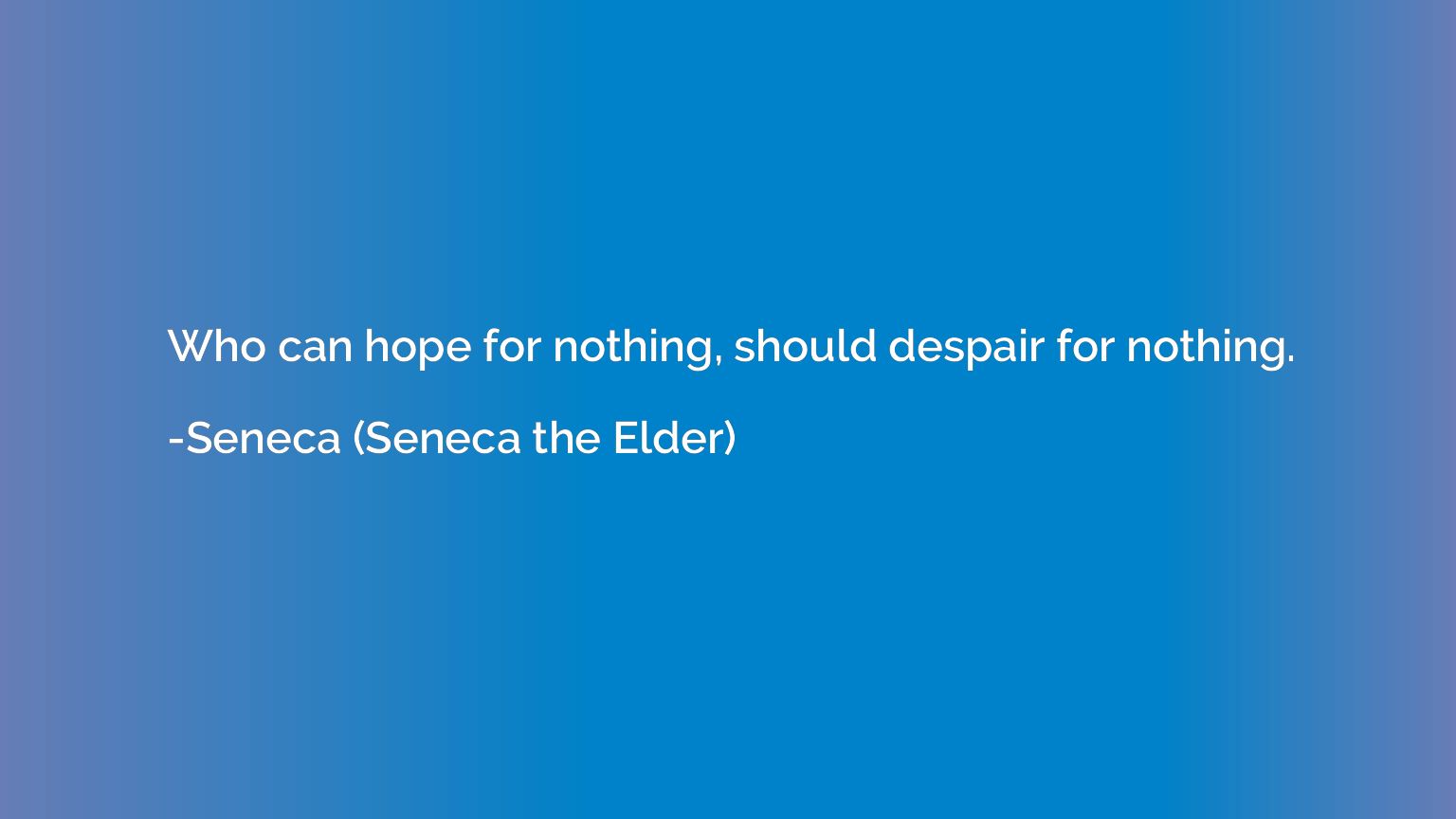 Who can hope for nothing, should despair for nothing.